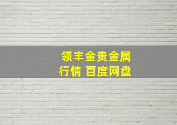 领丰金贵金属行情 百度网盘